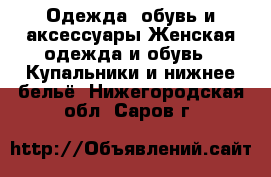 Одежда, обувь и аксессуары Женская одежда и обувь - Купальники и нижнее бельё. Нижегородская обл.,Саров г.